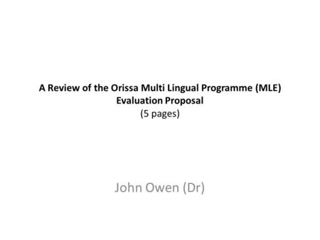 A Review of the Orissa Multi Lingual Programme (MLE) Evaluation Proposal (5 pages) John Owen (Dr)