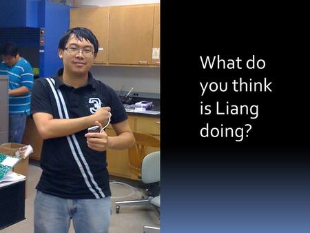 What do you think is Liang doing?. Nano-Energy Laboratory  Principal Investigator: Dr. Choongho Yu  Graduate Assistants: Liang Yin, Yeontack Ryu,