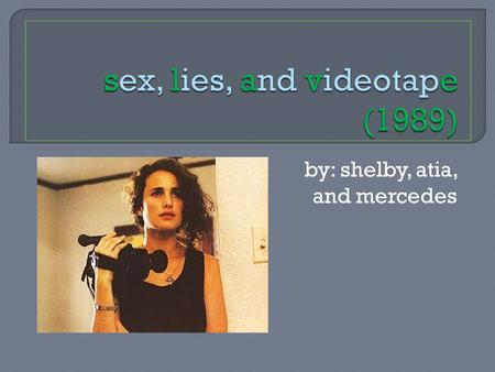 By: shelby, atia, and mercedes.  themes of sexual repression, impotence (sex), denial, (lies), and therapy (videotape) taboo issues context of the ‘80s.