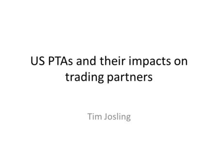 US PTAs and their impacts on trading partners Tim Josling.