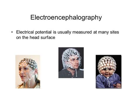 Electroencephalography Electrical potential is usually measured at many sites on the head surface.