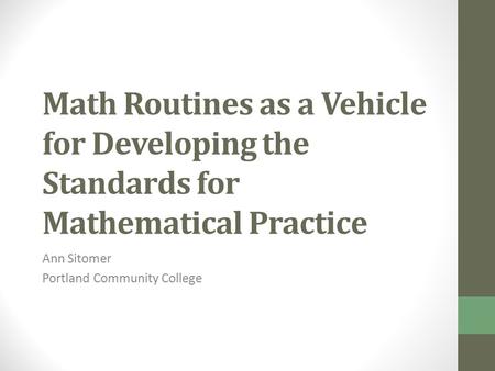 Math Routines as a Vehicle for Developing the Standards for Mathematical Practice Ann Sitomer Portland Community College.