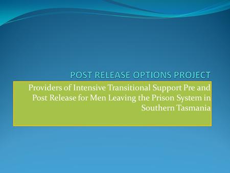 Providers of Intensive Transitional Support Pre and Post Release for Men Leaving the Prison System in Southern Tasmania.