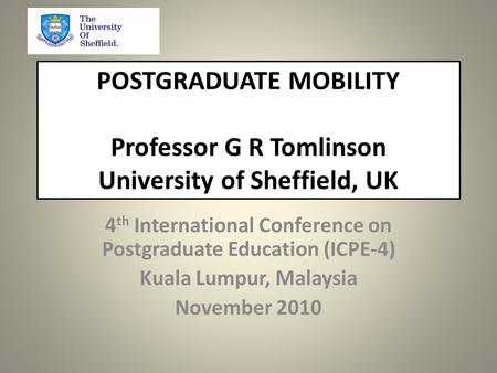 POSTGRADUATE MOBILITY Professor G R Tomlinson University of Sheffield, UK 4 th International Conference on Postgraduate Education (ICPE-4) Kuala Lumpur,