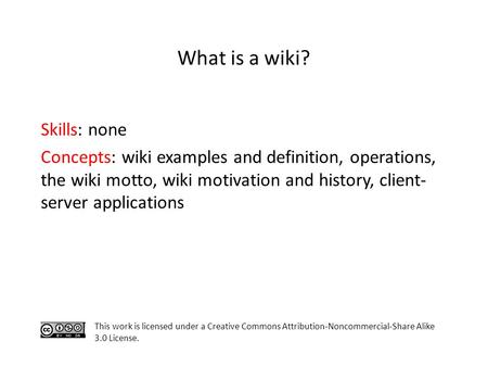 Skills: none Concepts: wiki examples and definition, operations, the wiki motto, wiki motivation and history, client- server applications This work is.