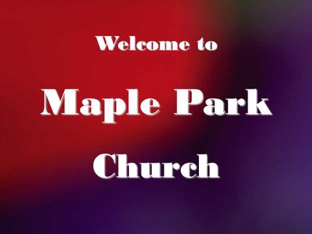 Welcome to Maple Park Church.