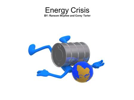 Energy Crisis BY: Ransom Mcphee and Corey Tarter.
