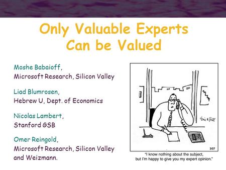1 Only Valuable Experts Can be Valued Moshe Babaioff, Microsoft Research, Silicon Valley Liad Blumrosen, Hebrew U, Dept. of Economics Nicolas Lambert,