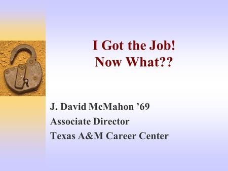 I Got the Job! Now What?? J. David McMahon ’69 Associate Director Texas A&M Career Center.