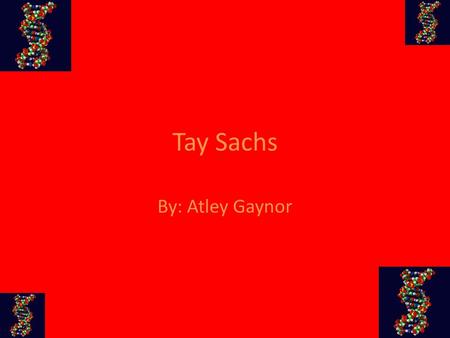Tay Sachs By: Atley Gaynor. Disease Characteristics Deteriation, begins if infants have Tay Sachs, of the mental and physical abilities Becomes blind,