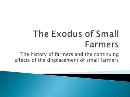 The history of farmers and the continuing affects of the displacement of small farmers.