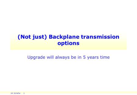 Uli Schäfer 1 (Not just) Backplane transmission options Upgrade will always be in 5 years time.