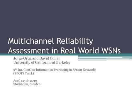 Multichannel Reliability Assessment in Real World WSNs Jorge Ortiz and David Culler University of California at Berkeley 9 th Int. Conf. on Information.