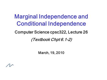 Marginal Independence and Conditional Independence Computer Science cpsc322, Lecture 26 (Textbook Chpt 6.1-2) March, 19, 2010.