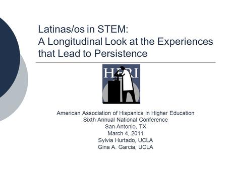 Latinas/os in STEM: A Longitudinal Look at the Experiences that Lead to Persistence American Association of Hispanics in Higher Education Sixth Annual.