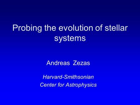 Probing the evolution of stellar systems Andreas Zezas Harvard-Smithsonian Center for Astrophysics.