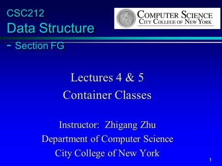 1 CSC212 Data Structure - Section FG Lectures 4 & 5 Container Classes Instructor: Zhigang Zhu Department of Computer Science City College of New York.