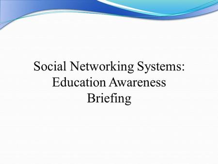 Social Networking Systems: Education Awareness Briefing.