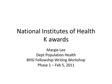 National Institutes of Health K awards Margie Lee Dept Population Health BHSI Fellowship Writing Workshop Phase 1 – Feb 5, 2011.