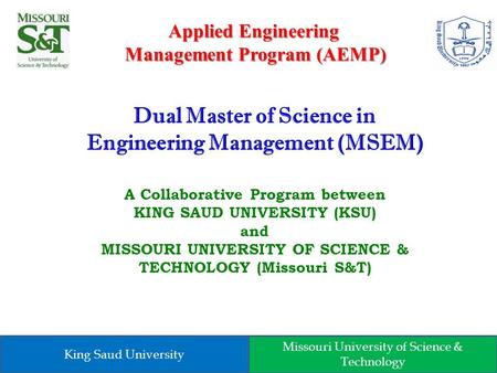 Dual Master of Science in Engineering Management (MSEM) A Collaborative Program between KING SAUD UNIVERSITY (KSU) and MISSOURI UNIVERSITY OF SCIENCE &
