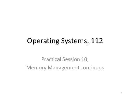 Operating Systems, 112 Practical Session 10, Memory Management continues 1.