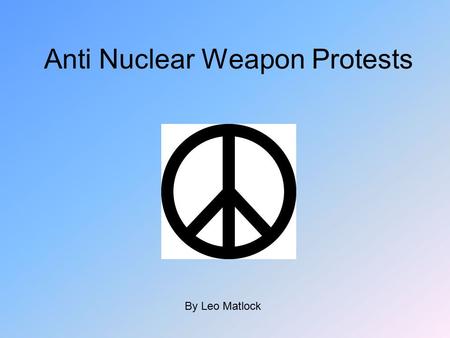 Anti Nuclear Weapon Protests By Leo Matlock. 2 Waves of Protests First Wave – 1958 – 1963 - Creation of CND and use of famous peace sign. Anti weapon.
