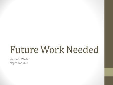 Future Work Needed Kenneth Wade Najim Yaqubie. Outline 1.Model is simple 2.Too many assumptions 3.Conflicting internal architectures 4.Security Challenges.