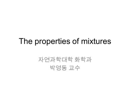 The properties of mixtures 자연과학대학 화학과 박영동 교수. Chapter 6 The properties of mixtures 6.1 The thermodynamic description of mixtures 6.1.1 Partial molar properties.