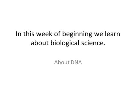 In this week of beginning we learn about biological science. About DNA.