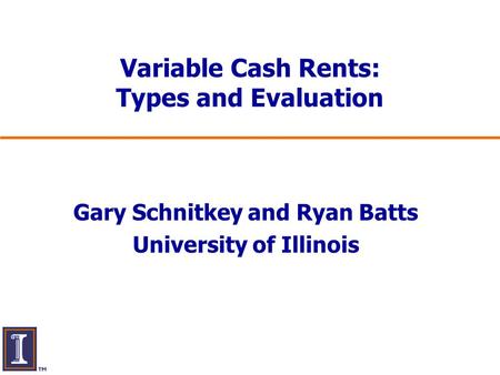 Variable Cash Rents: Types and Evaluation Gary Schnitkey and Ryan Batts University of Illinois.