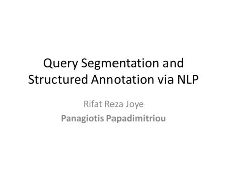 Query Segmentation and Structured Annotation via NLP Rifat Reza Joye Panagiotis Papadimitriou.