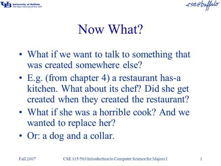 Fall 2007CSE 115/503 Introduction to Computer Science for Majors I1 Now What? What if we want to talk to something that was created somewhere else? E.g.