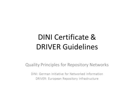 DINI Certificate & DRIVER Guidelines Quality Principles for Repository Networks DINI: German Initiative for Networked Information DRIVER: European Repository.