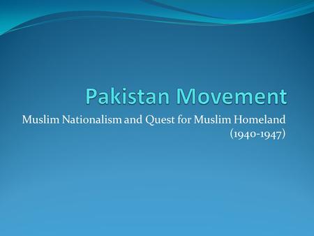 Muslim Nationalism and Quest for Muslim Homeland (1940-1947)