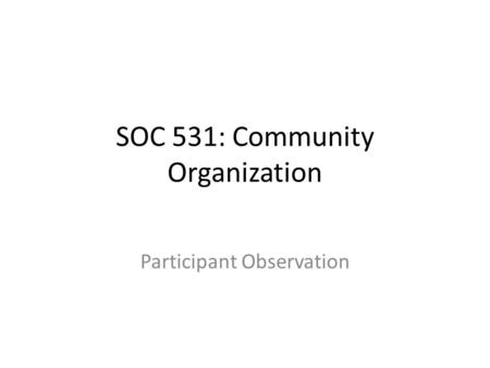 SOC 531: Community Organization Participant Observation.
