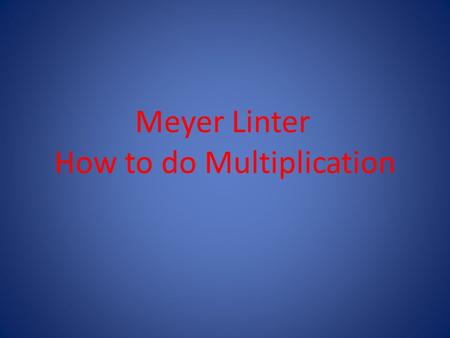 Meyer Linter How to do Multiplication. Multiplication (A better version of Addition) Multiplication is the same as repetitive addition. When you see 3.