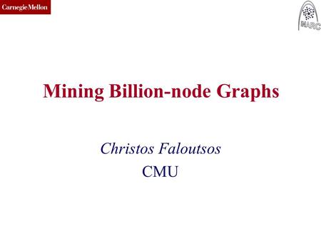 CMU SCS Mining Billion-node Graphs Christos Faloutsos CMU.
