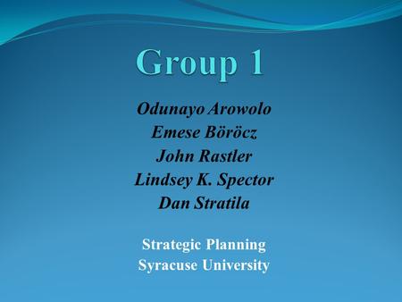 Odunayo Arowolo Emese Böröcz John Rastler Lindsey K. Spector Dan Stratila Strategic Planning Syracuse University.