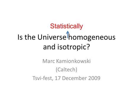 Is the Universe homogeneous and isotropic? Marc Kamionkowski (Caltech) Tsvi-fest, 17 December 2009 Statistically.
