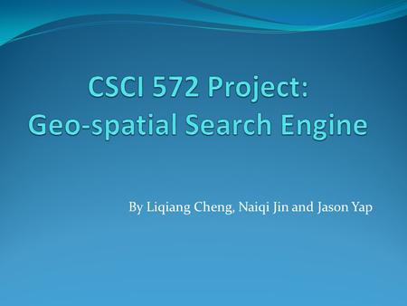 By Liqiang Cheng, Naiqi Jin and Jason Yap. Project Description Project summary: A Geo-spatial search system that collects and combines data from various.