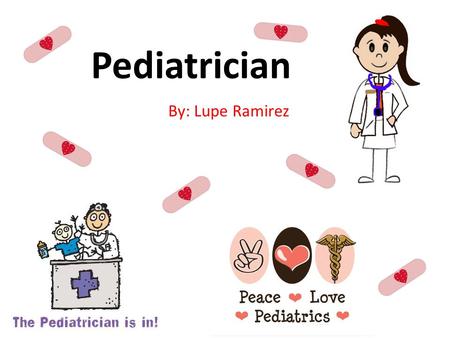 Pediatrician By: Lupe Ramirez. What is a Pediatrician? A pediatrician is a child's physician who provides: preventive health maintenance for healthy children.