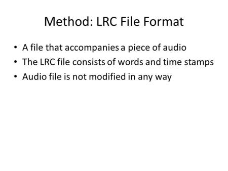 Method: LRC File Format A file that accompanies a piece of audio The LRC file consists of words and time stamps Audio file is not modified in any way.