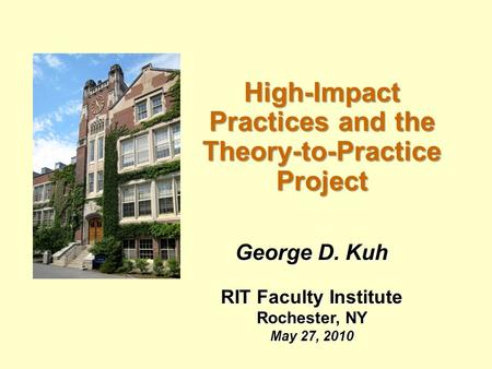 High-Impact Practices and the Theory-to-Practice Project George D. Kuh RIT Faculty Institute Rochester, NY May 27, 2010.