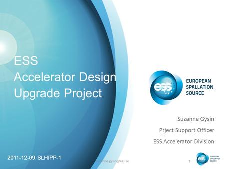 ESS Accelerator Design Upgrade Project Suzanne Gysin Prject Support Officer ESS Accelerator Division 2011-12-09, SLHIPP-1