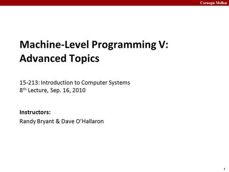 Carnegie Mellon 1 Machine-Level Programming V: Advanced Topics 15-213: Introduction to Computer Systems 8 th Lecture, Sep. 16, 2010 Instructors: Randy.
