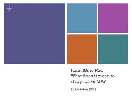 + From BA to MA: What does it mean to study for an MA? 12 October 2011.