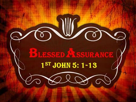 B LESSED A SSURANCE 1 st John 5: 1-13. BLESSED ASSURANCE 1 st John 5: 1-13 - John’s gospel was written to encourage people to believe in Christ for eternal.