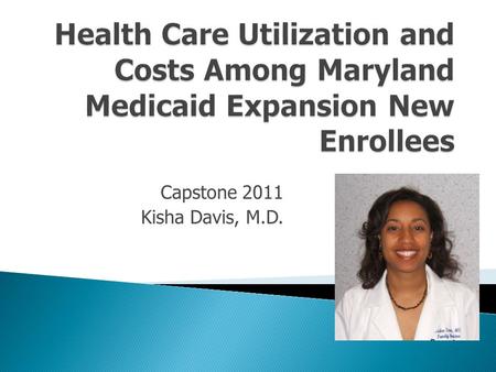 Capstone 2011 Kisha Davis, M.D..  Created in 1965 to provide medical coverage to the poor  Children, the disabled, pregnant women, very low income parents.