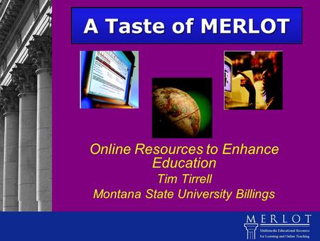 A Taste of MERLOT Online Resources to Enhance Education Tim Tirrell Montana State University Billings.