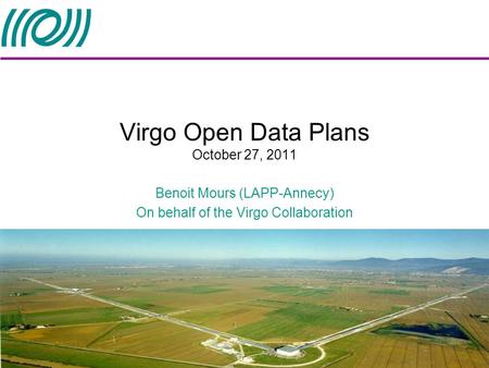 Virgo Open Data Plans October 27, 2011 Benoit Mours (LAPP-Annecy) On behalf of the Virgo Collaboration.